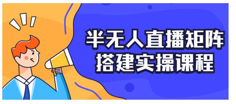 半无人直播矩阵搭建实操课程 自媒体网赚-第1张